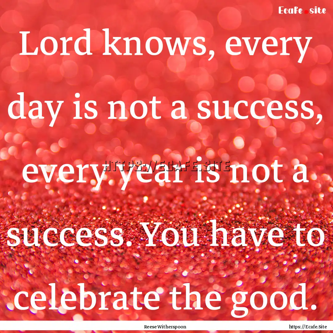 Lord knows, every day is not a success, every.... : Quote by Reese Witherspoon