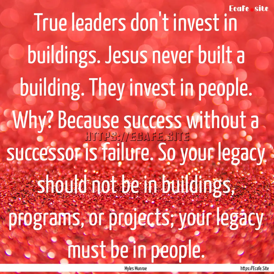 True leaders don't invest in buildings. Jesus.... : Quote by Myles Munroe