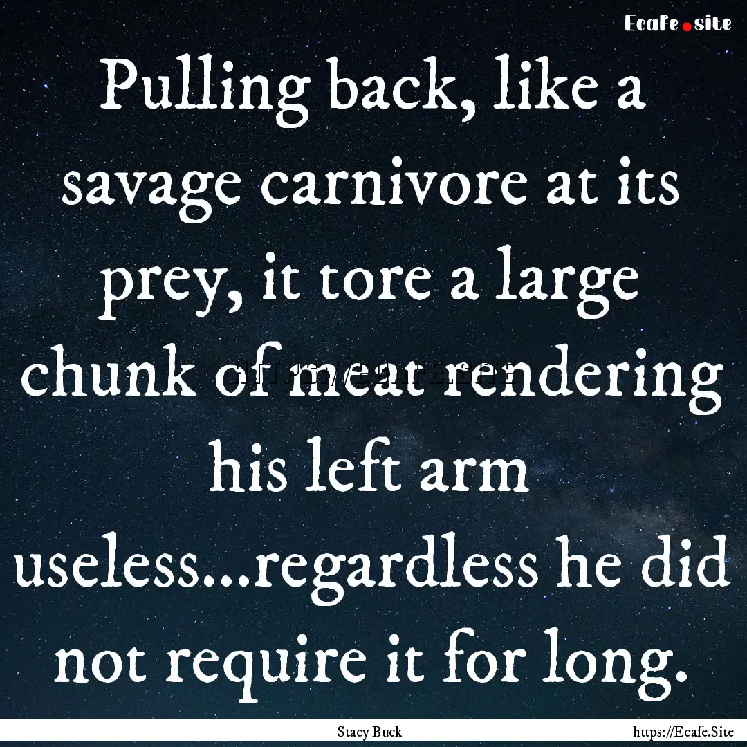 Pulling back, like a savage carnivore at.... : Quote by Stacy Buck