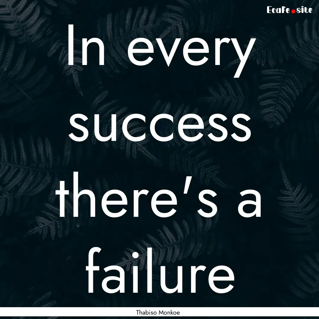 In every success there's a failure : Quote by Thabiso Monkoe