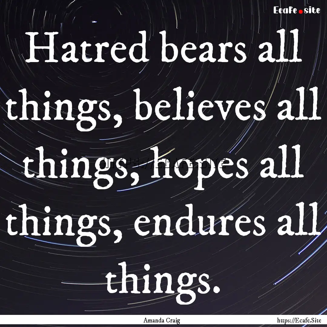 Hatred bears all things, believes all things,.... : Quote by Amanda Craig