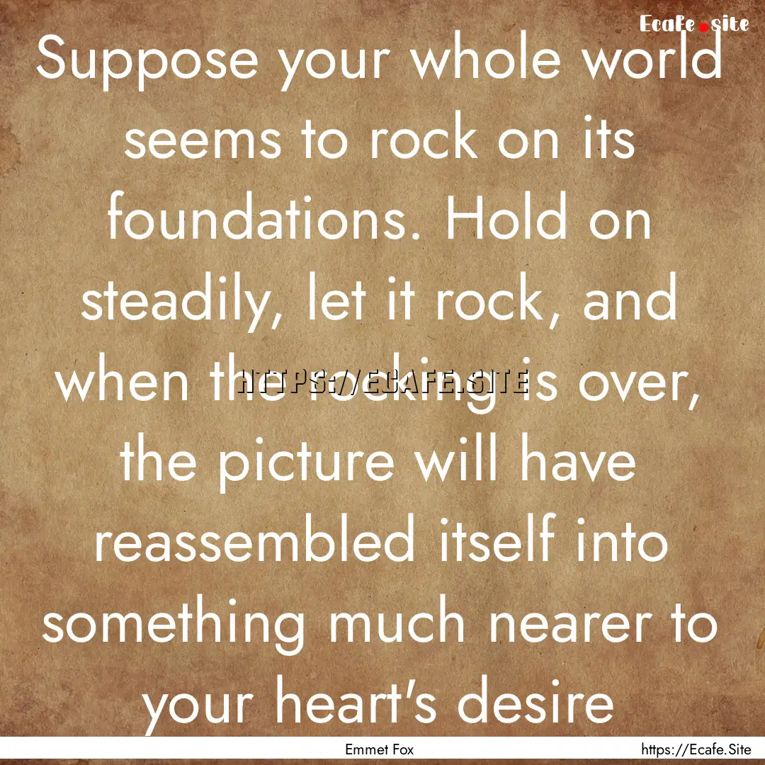 Suppose your whole world seems to rock on.... : Quote by Emmet Fox