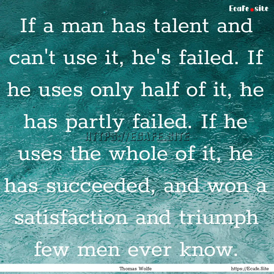 If a man has talent and can't use it, he's.... : Quote by Thomas Wolfe