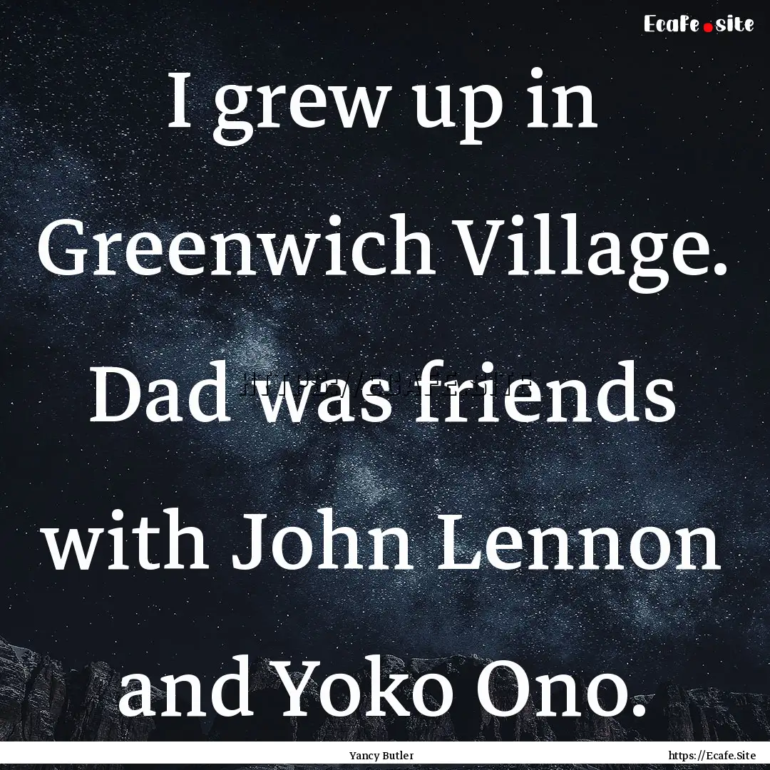 I grew up in Greenwich Village. Dad was friends.... : Quote by Yancy Butler