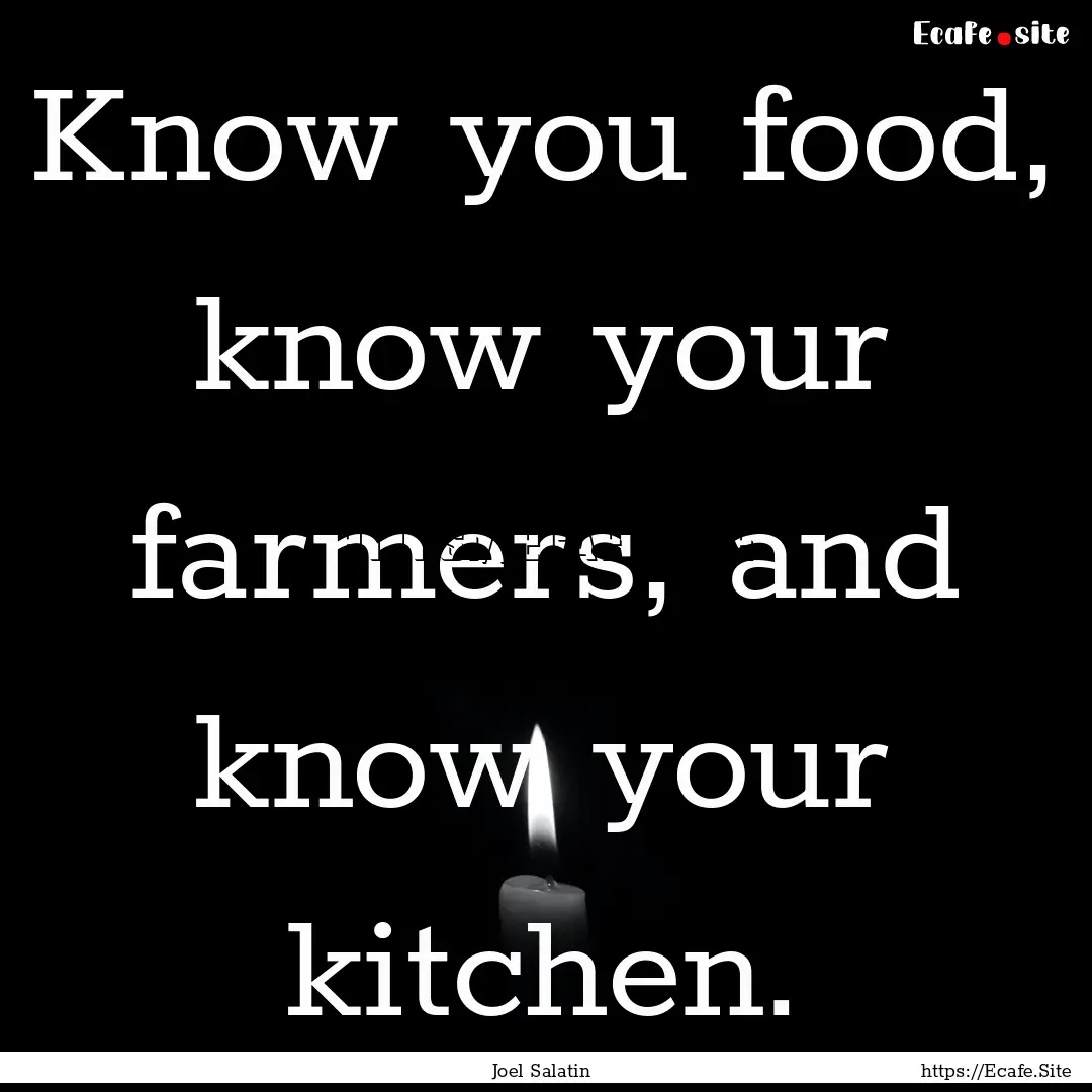 Know you food, know your farmers, and know.... : Quote by Joel Salatin