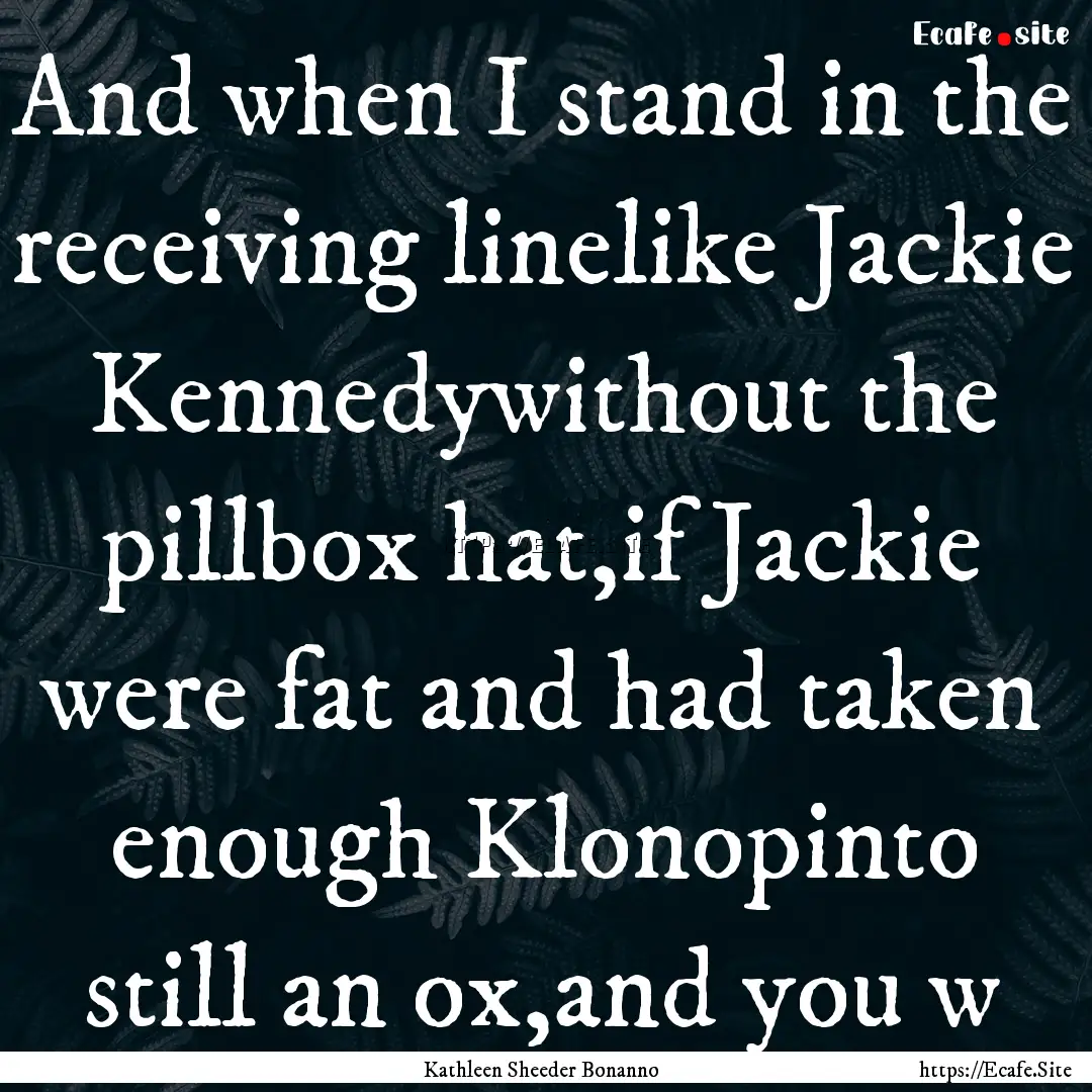 And when I stand in the receiving linelike.... : Quote by Kathleen Sheeder Bonanno