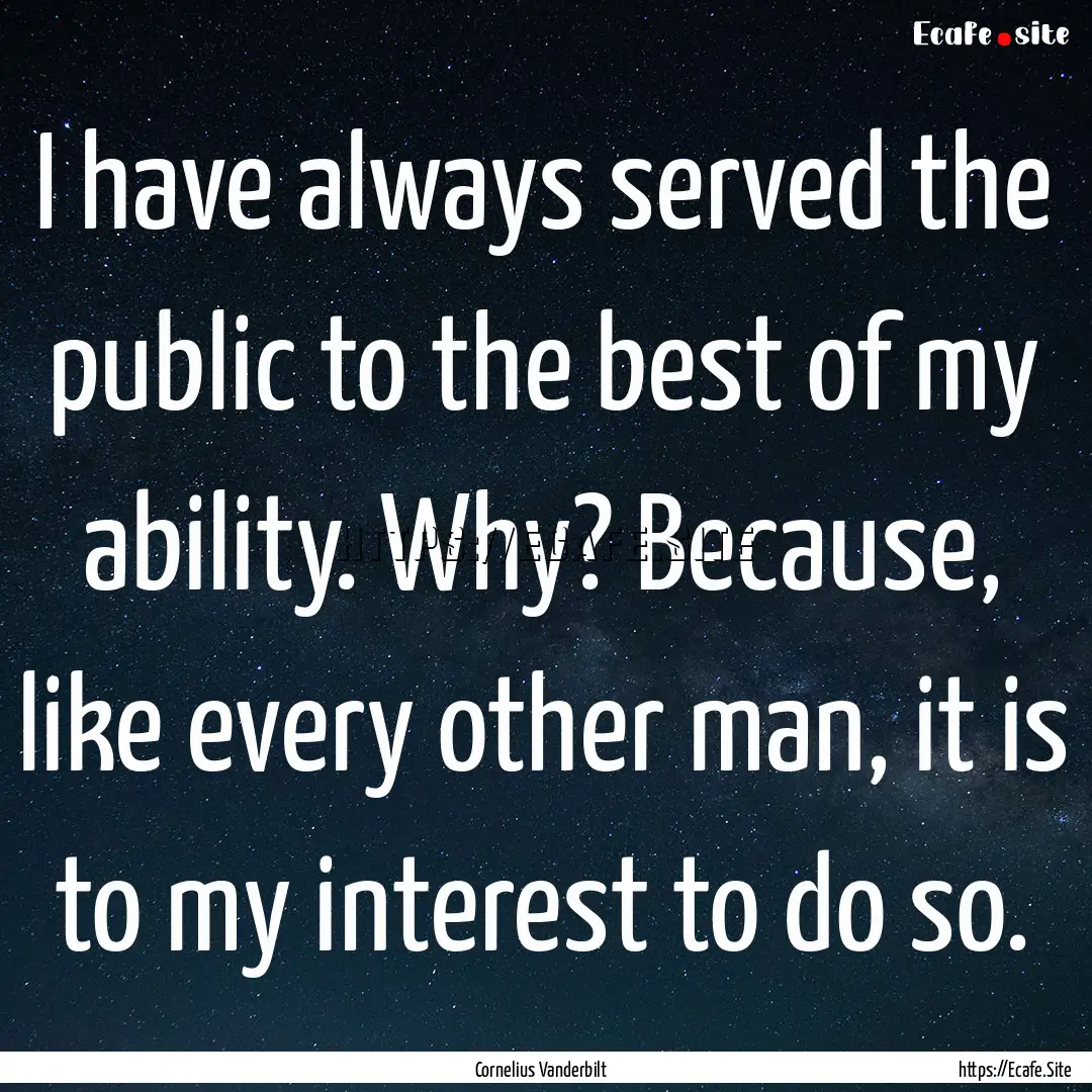 I have always served the public to the best.... : Quote by Cornelius Vanderbilt