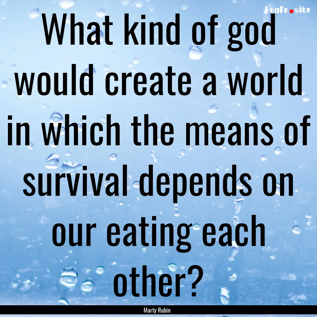 What kind of god would create a world in.... : Quote by Marty Rubin