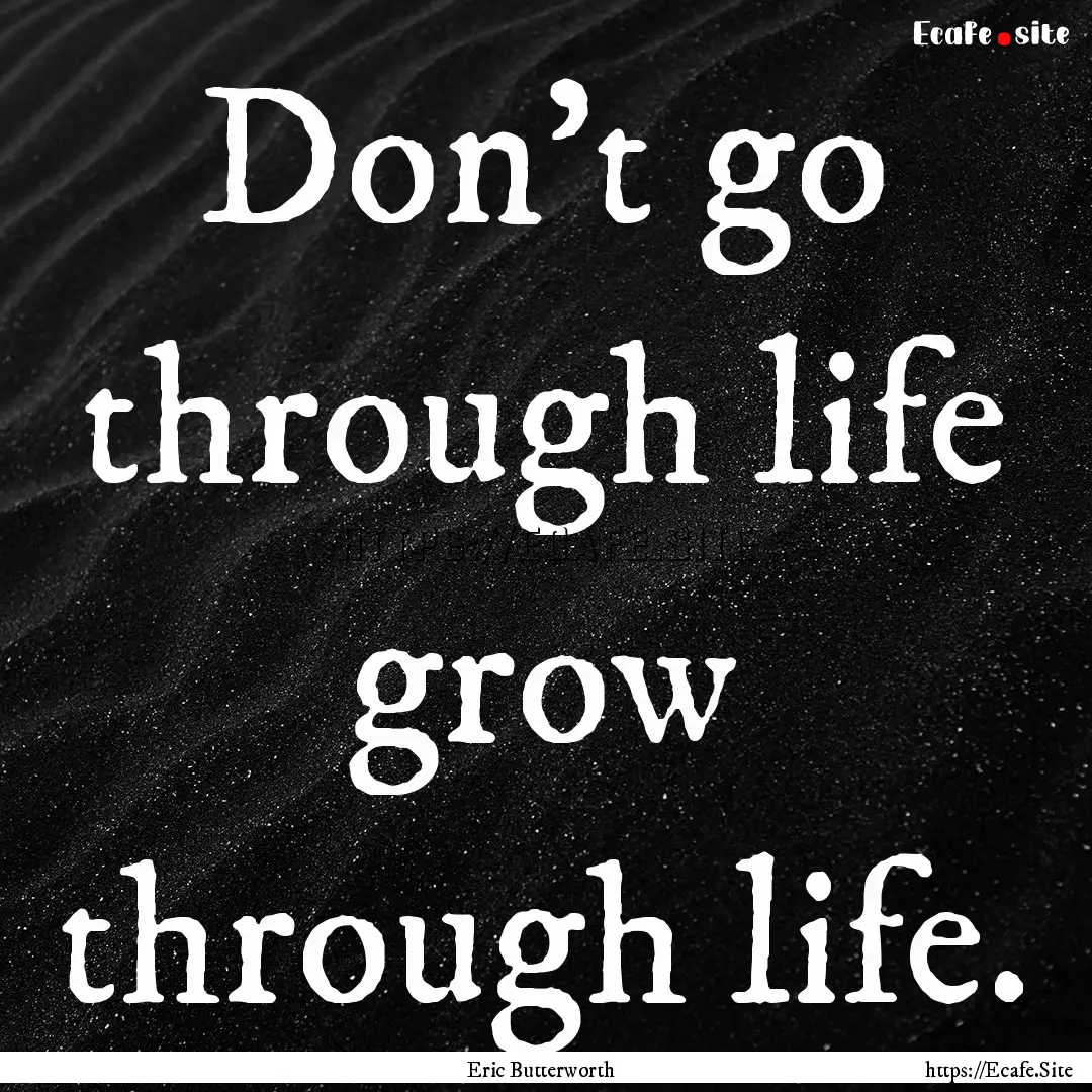 Don't go through life grow through life. : Quote by Eric Butterworth