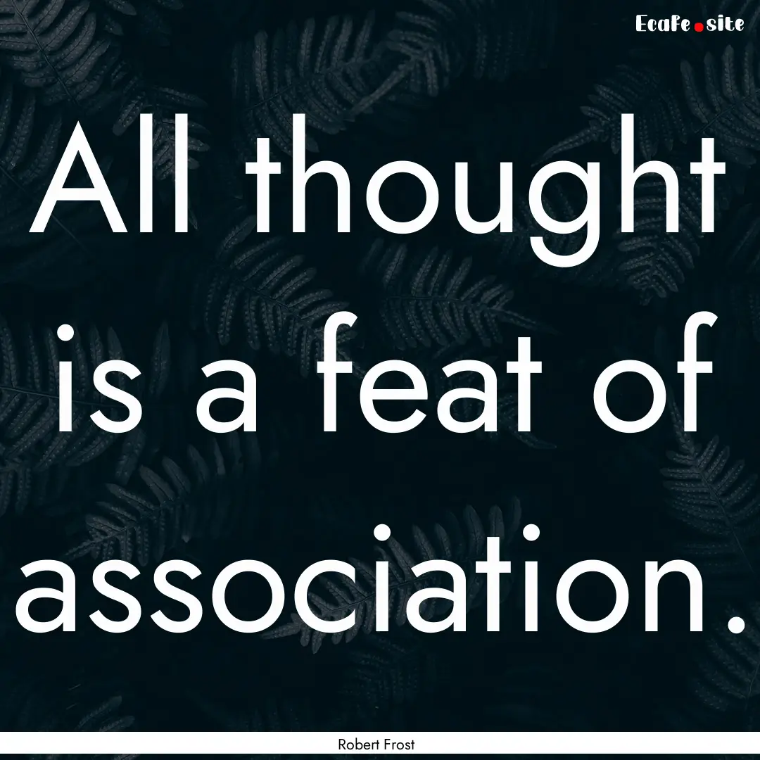 All thought is a feat of association. : Quote by Robert Frost