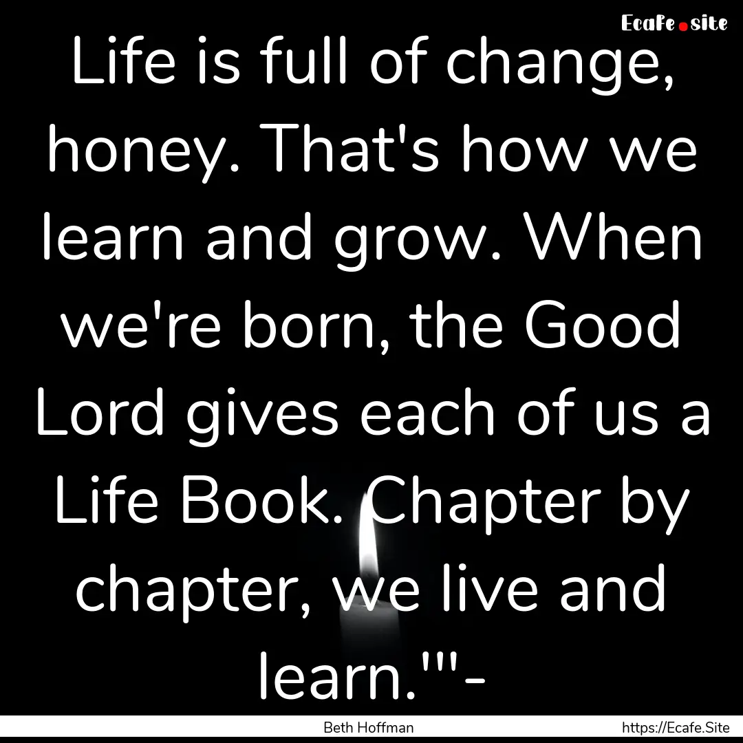 Life is full of change, honey. That's how.... : Quote by Beth Hoffman