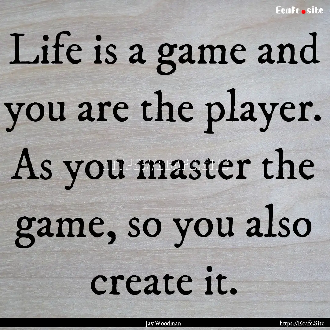 Life is a game and you are the player. As.... : Quote by Jay Woodman