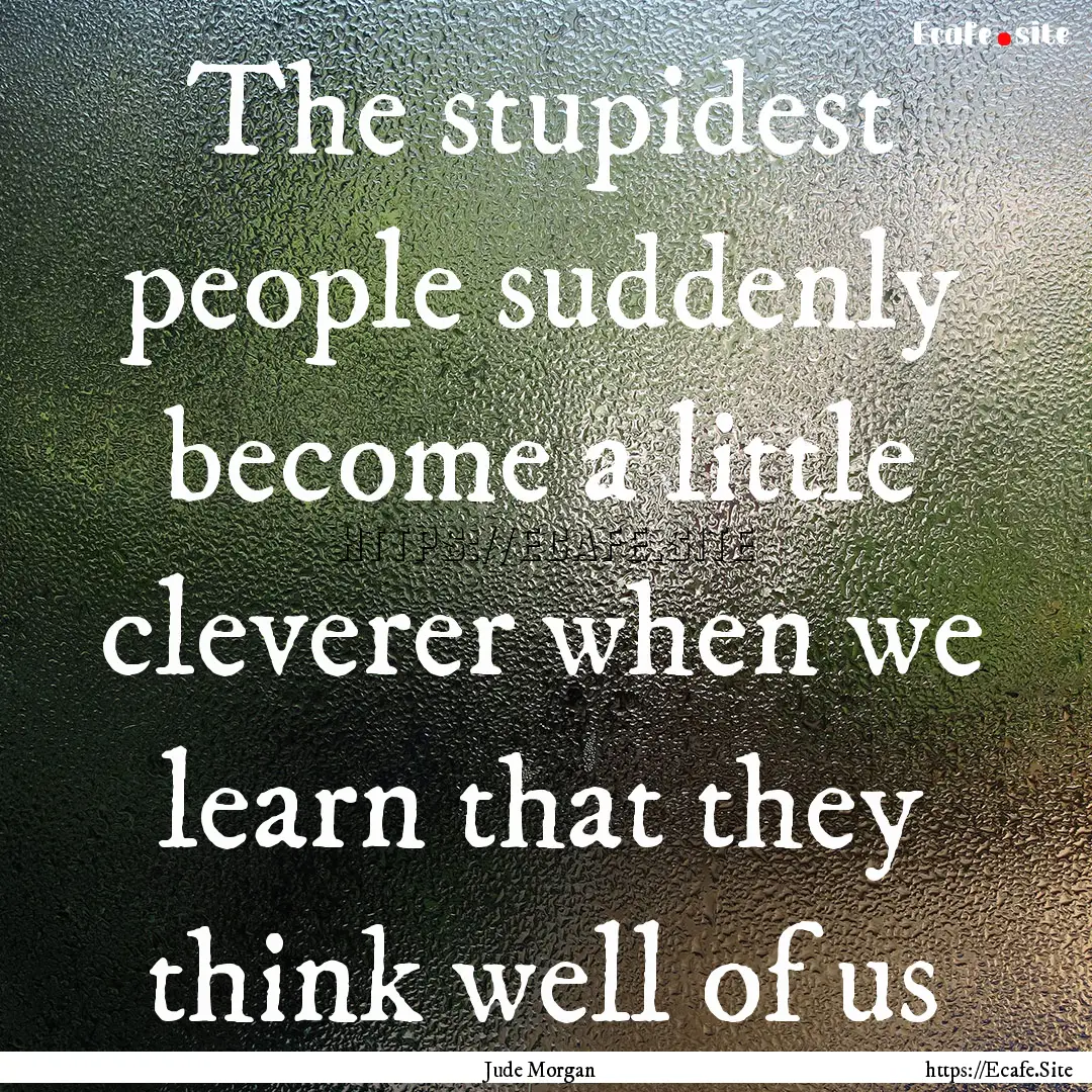 The stupidest people suddenly become a little.... : Quote by Jude Morgan