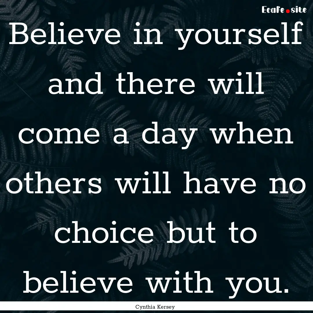 Believe in yourself and there will come a.... : Quote by Cynthia Kersey