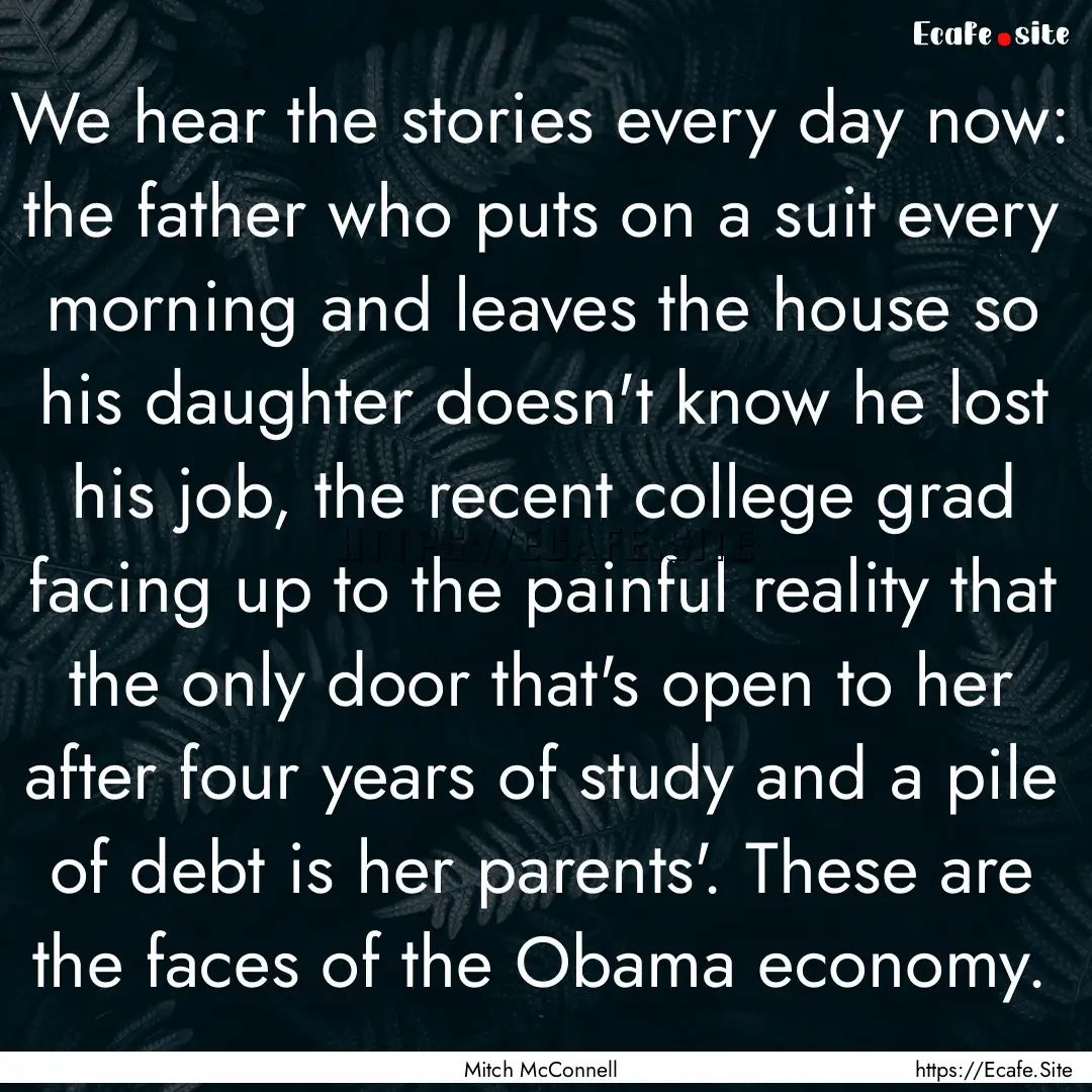 We hear the stories every day now: the father.... : Quote by Mitch McConnell