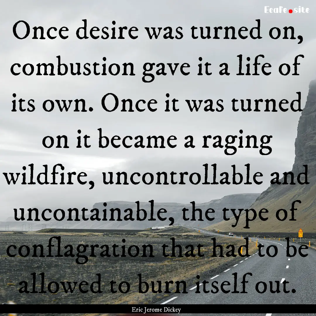 Once desire was turned on, combustion gave.... : Quote by Eric Jerome Dickey