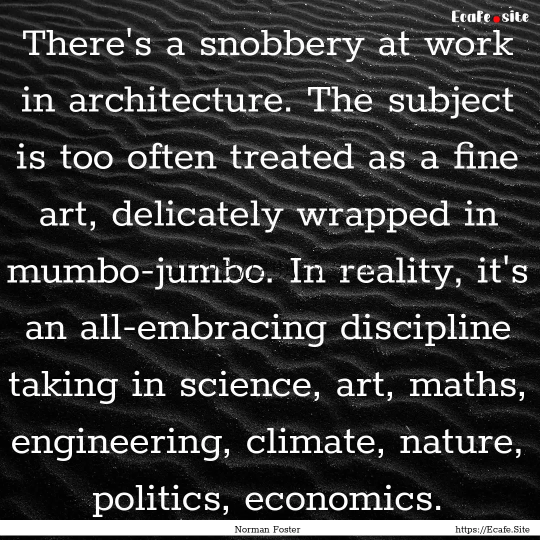 There's a snobbery at work in architecture..... : Quote by Norman Foster