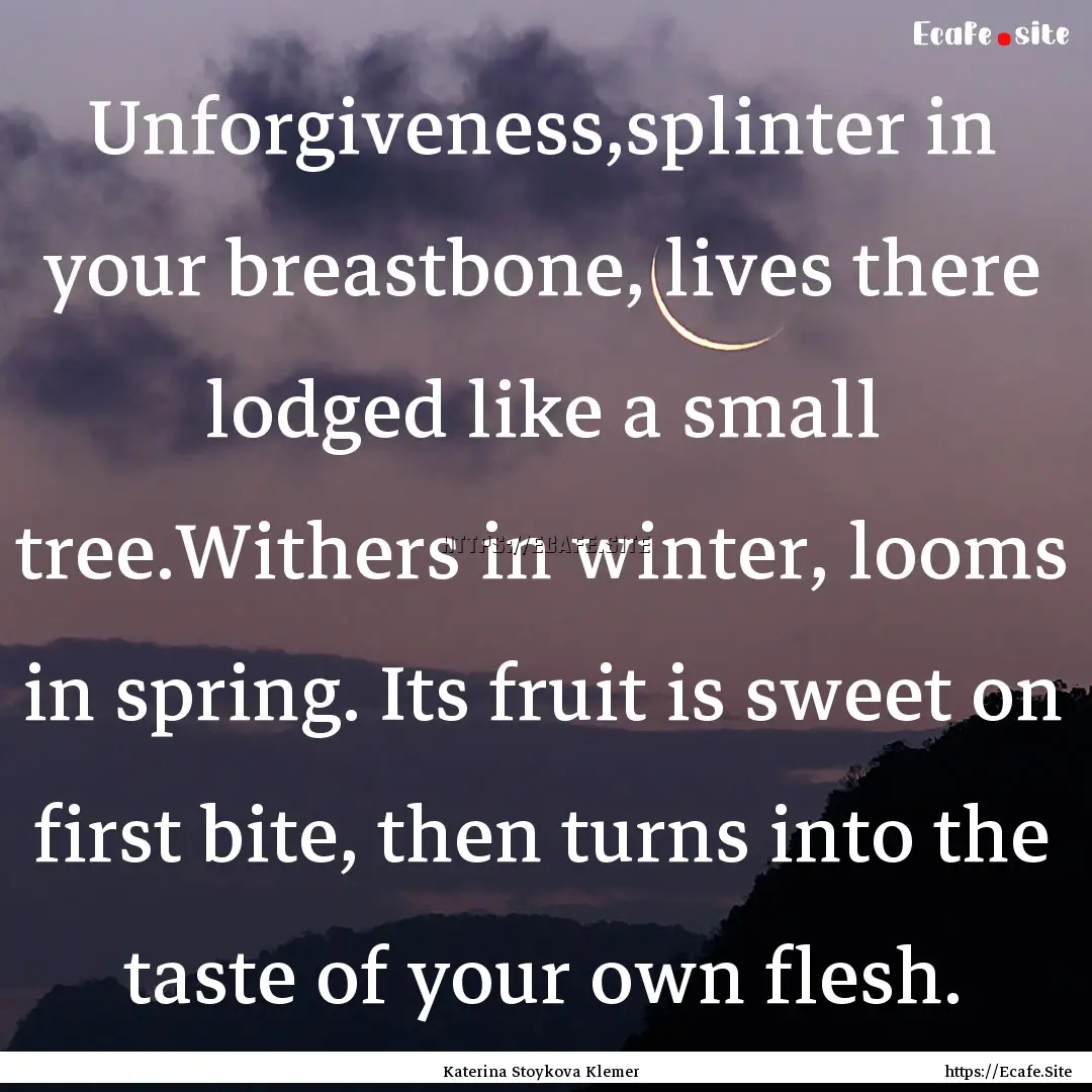 Unforgiveness,splinter in your breastbone,.... : Quote by Katerina Stoykova Klemer