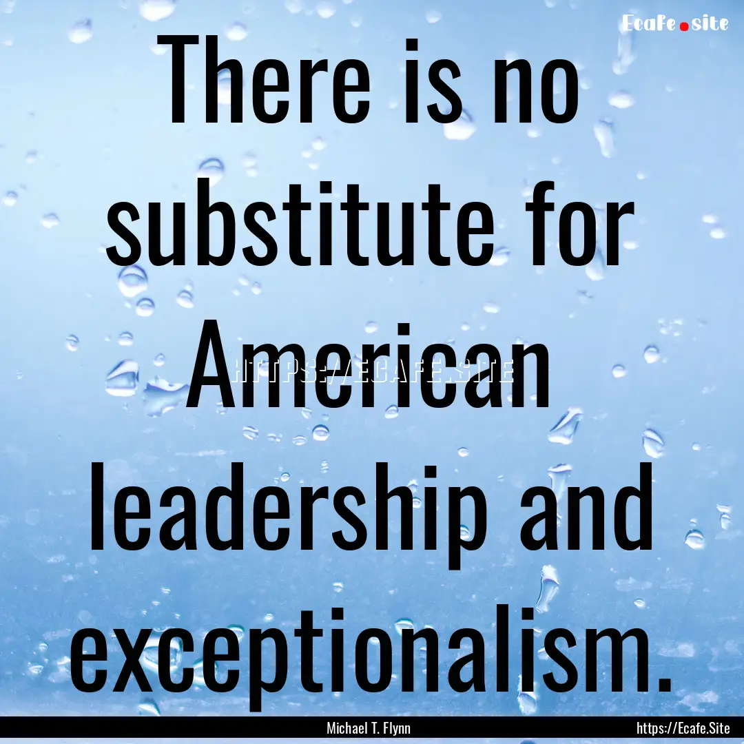 There is no substitute for American leadership.... : Quote by Michael T. Flynn