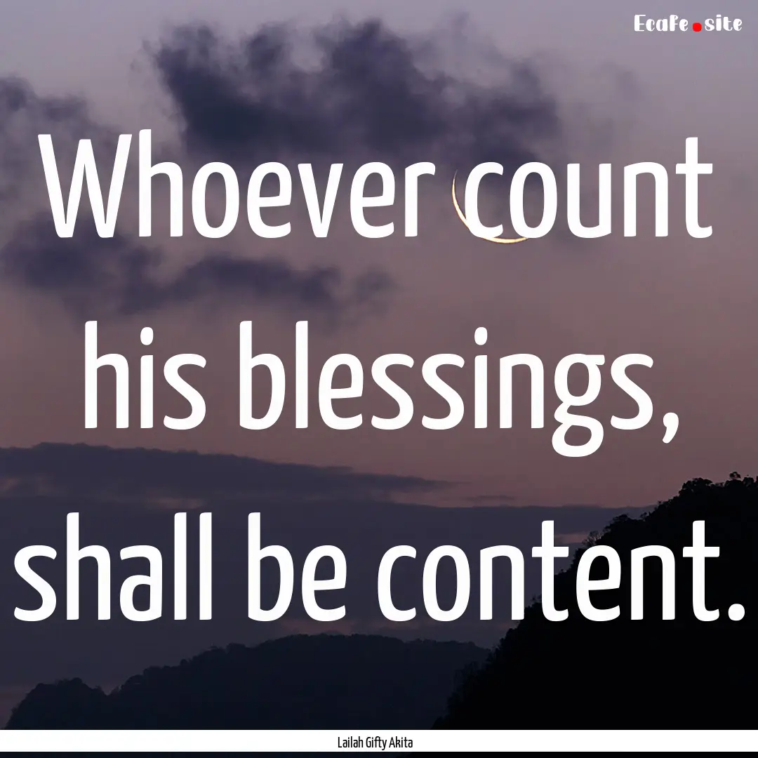 Whoever count his blessings, shall be content..... : Quote by Lailah Gifty Akita