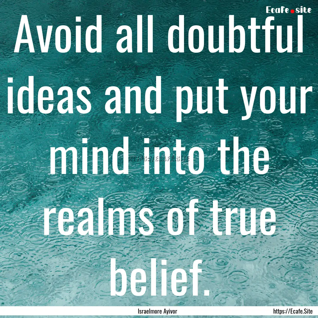 Avoid all doubtful ideas and put your mind.... : Quote by Israelmore Ayivor