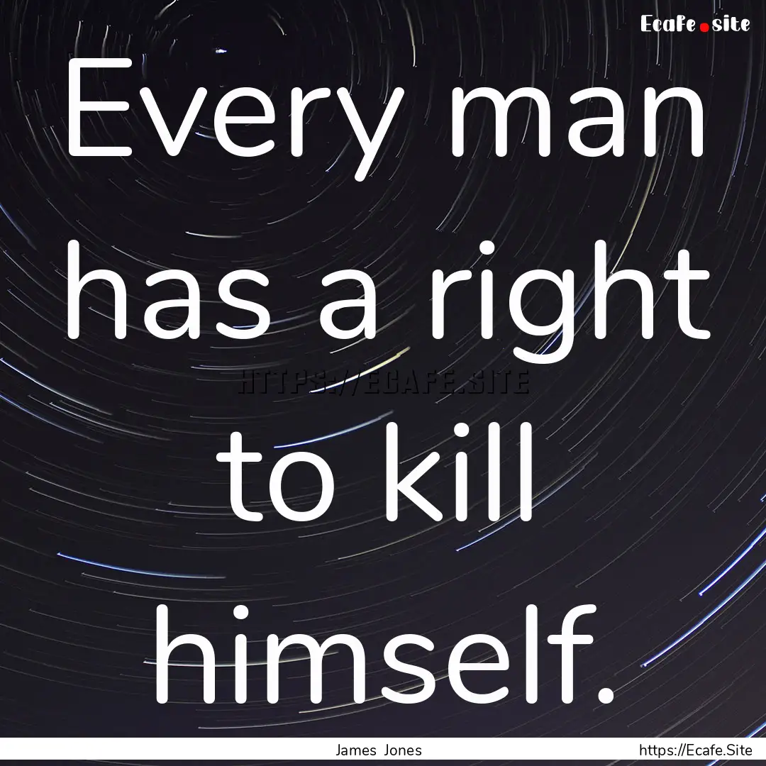 Every man has a right to kill himself. : Quote by James Jones