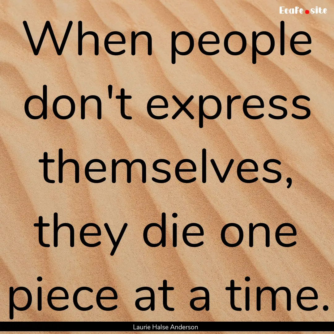 When people don't express themselves, they.... : Quote by Laurie Halse Anderson