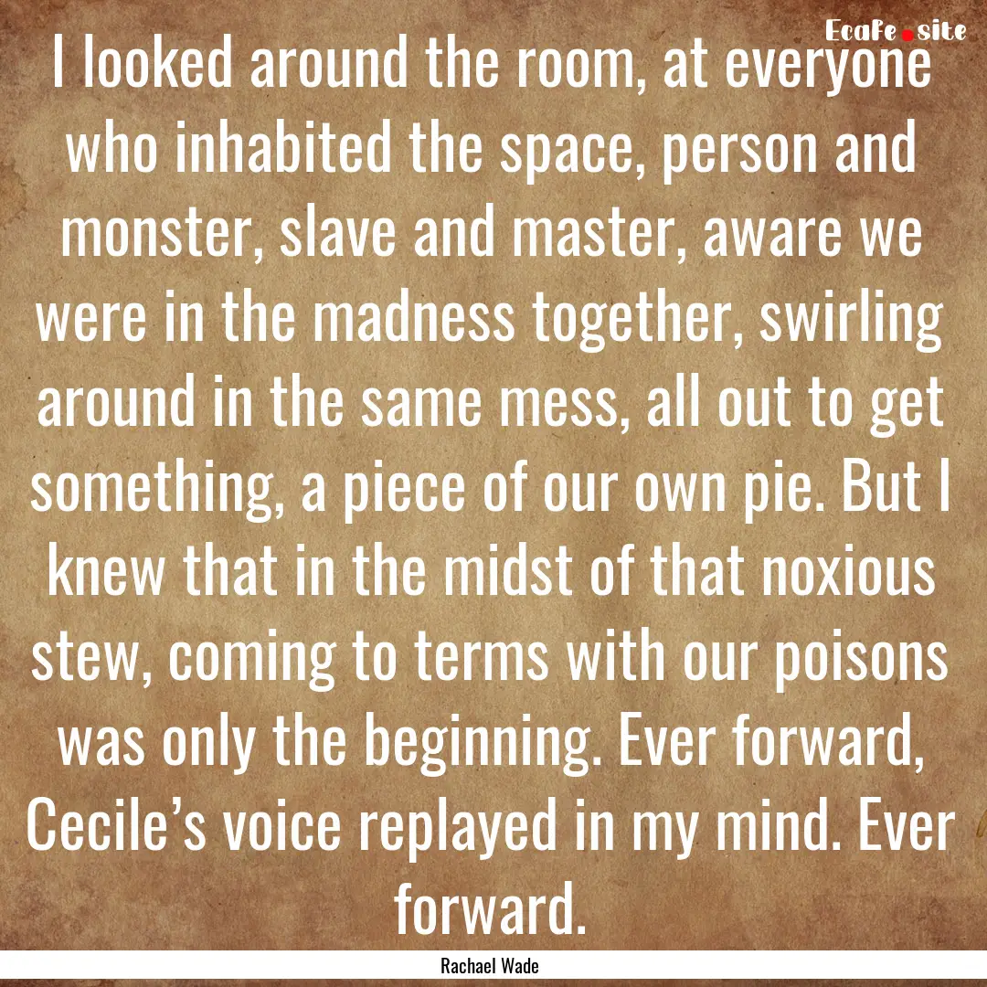 I looked around the room, at everyone who.... : Quote by Rachael Wade