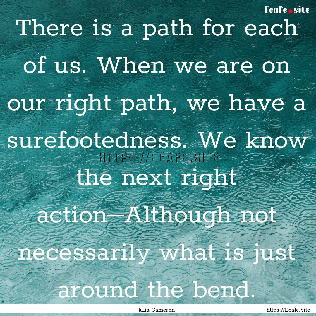 There is a path for each of us. When we are.... : Quote by Julia Cameron