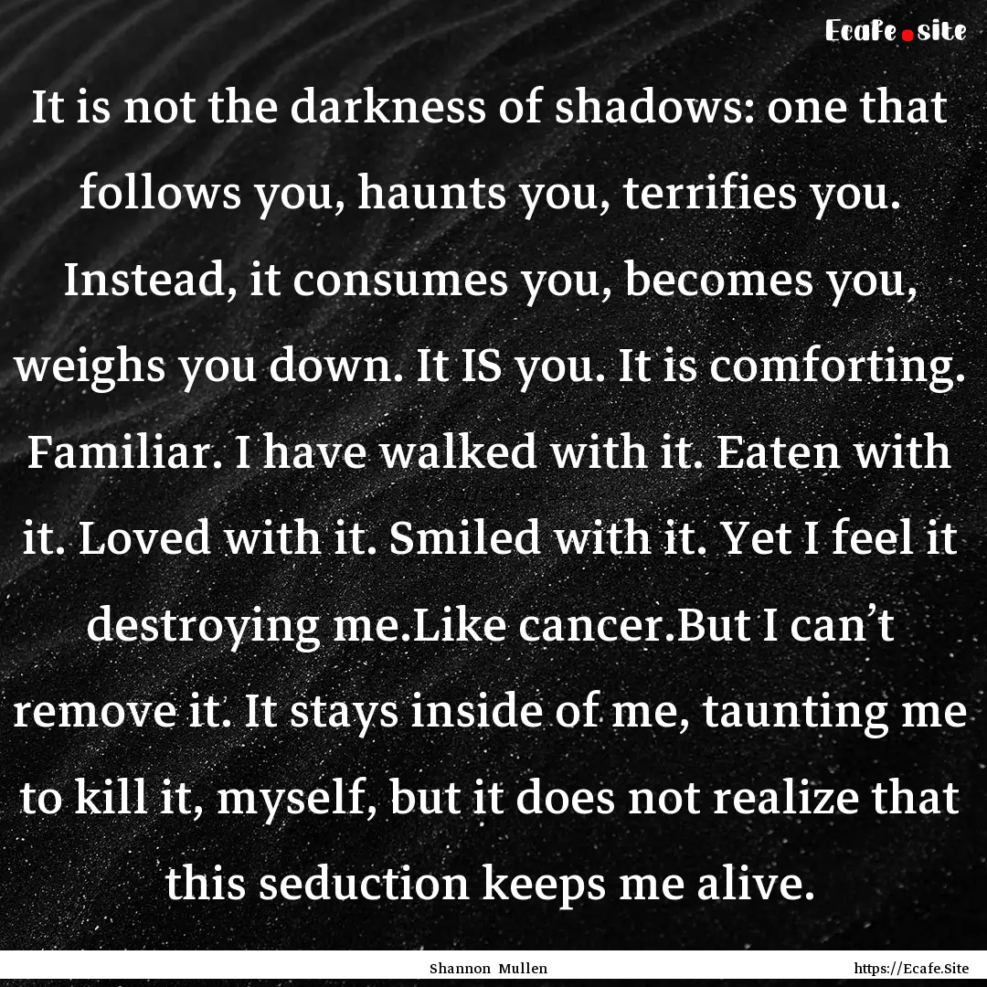 It is not the darkness of shadows: one that.... : Quote by Shannon Mullen