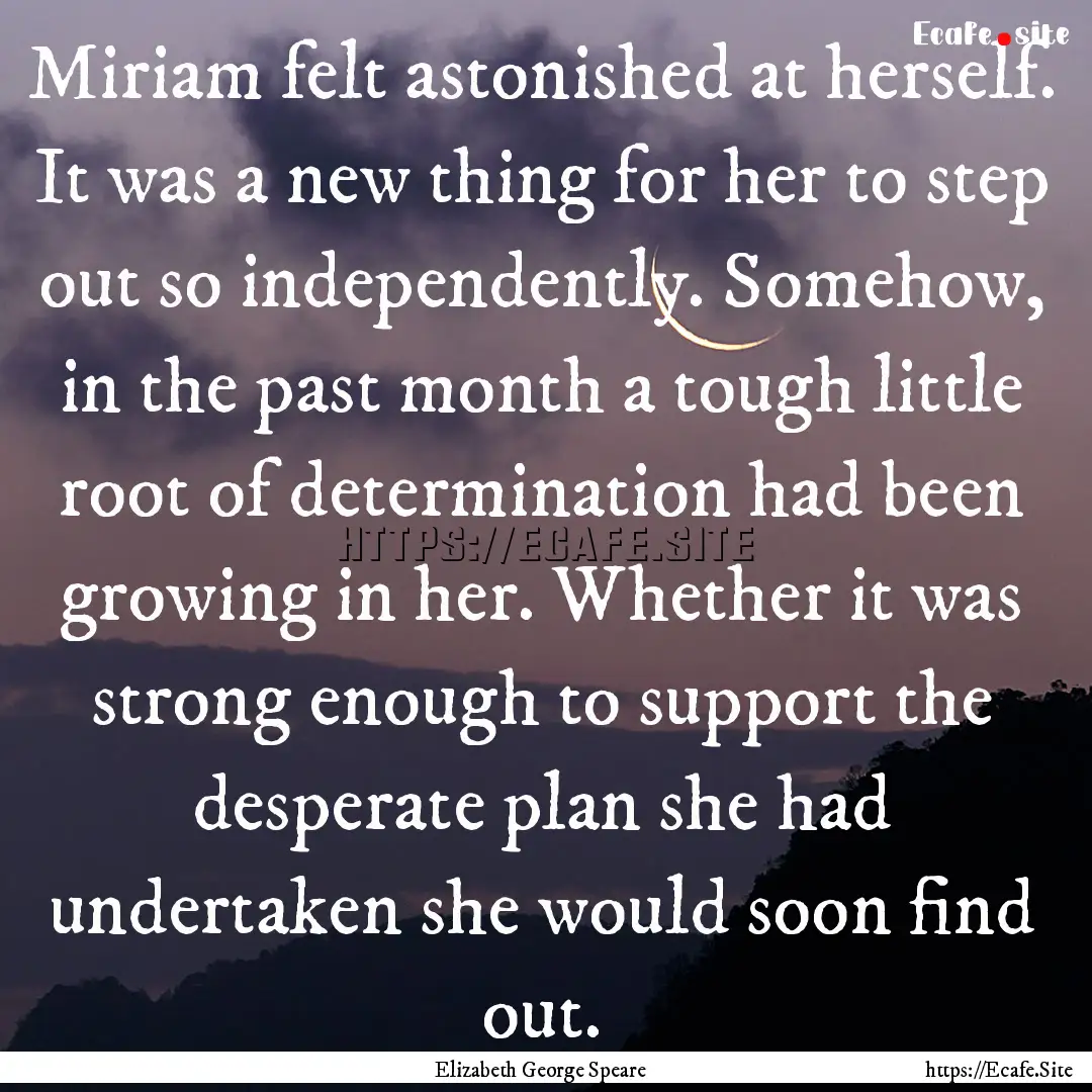 Miriam felt astonished at herself. It was.... : Quote by Elizabeth George Speare