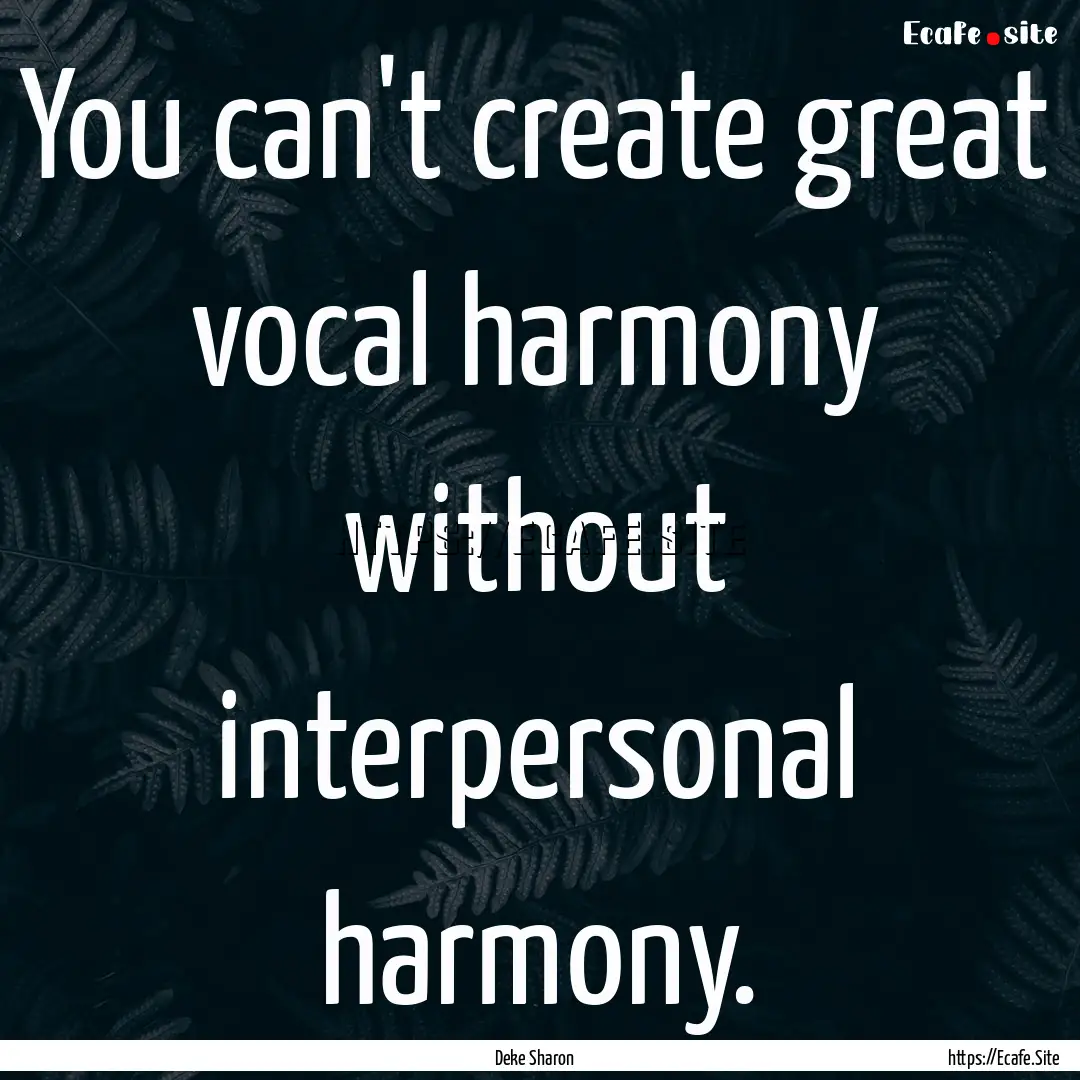 You can't create great vocal harmony without.... : Quote by Deke Sharon