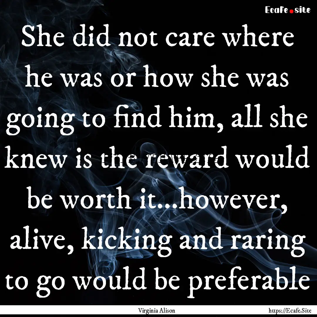 She did not care where he was or how she.... : Quote by Virginia Alison