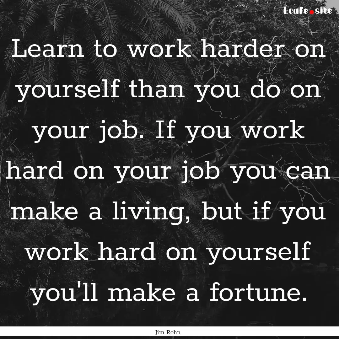 Learn to work harder on yourself than you.... : Quote by Jim Rohn