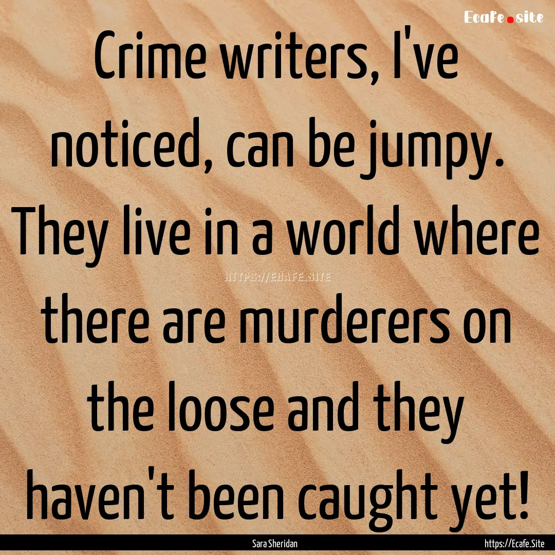 Crime writers, I've noticed, can be jumpy..... : Quote by Sara Sheridan