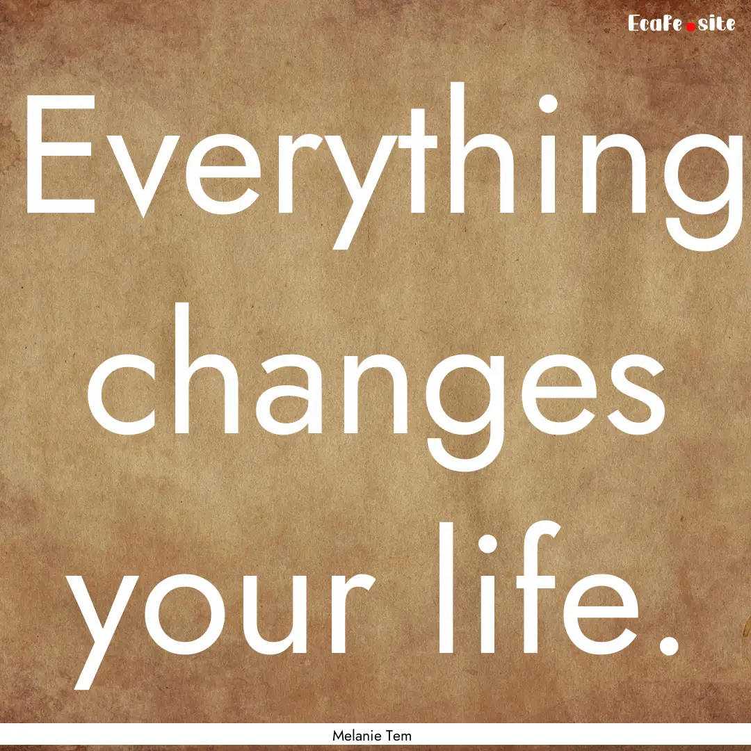 Everything changes your life. : Quote by Melanie Tem