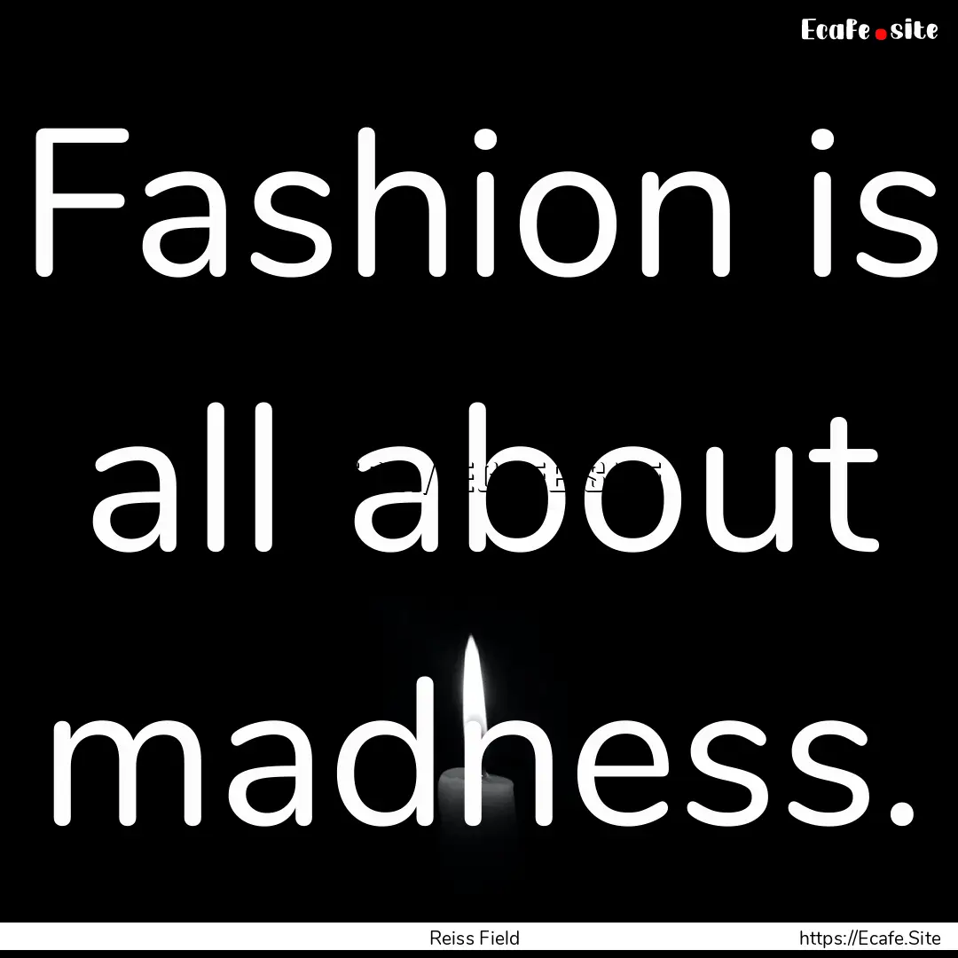 Fashion is all about madness. : Quote by Reiss Field