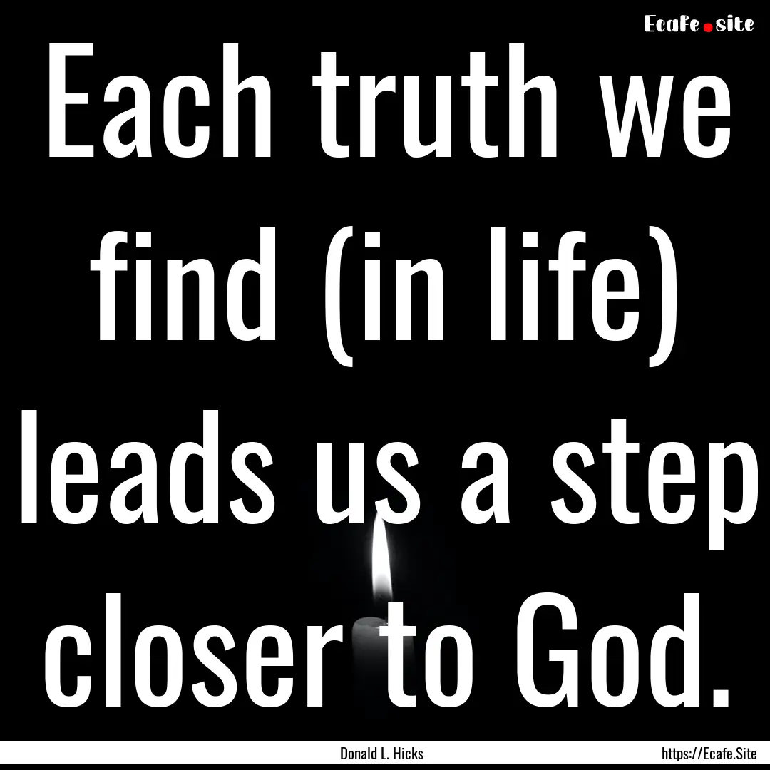 Each truth we find (in life) leads us a step.... : Quote by Donald L. Hicks