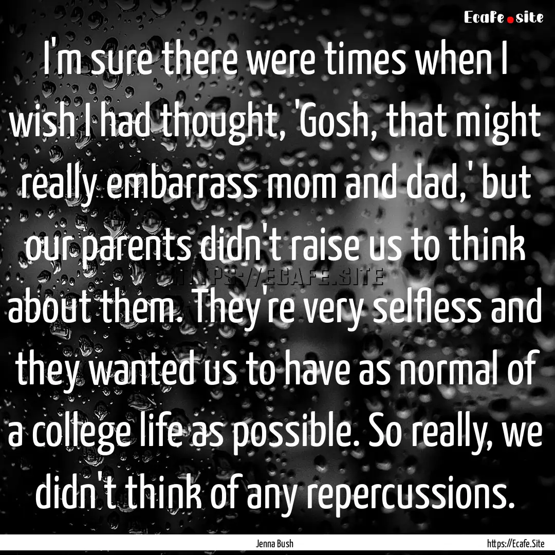 I'm sure there were times when I wish I had.... : Quote by Jenna Bush