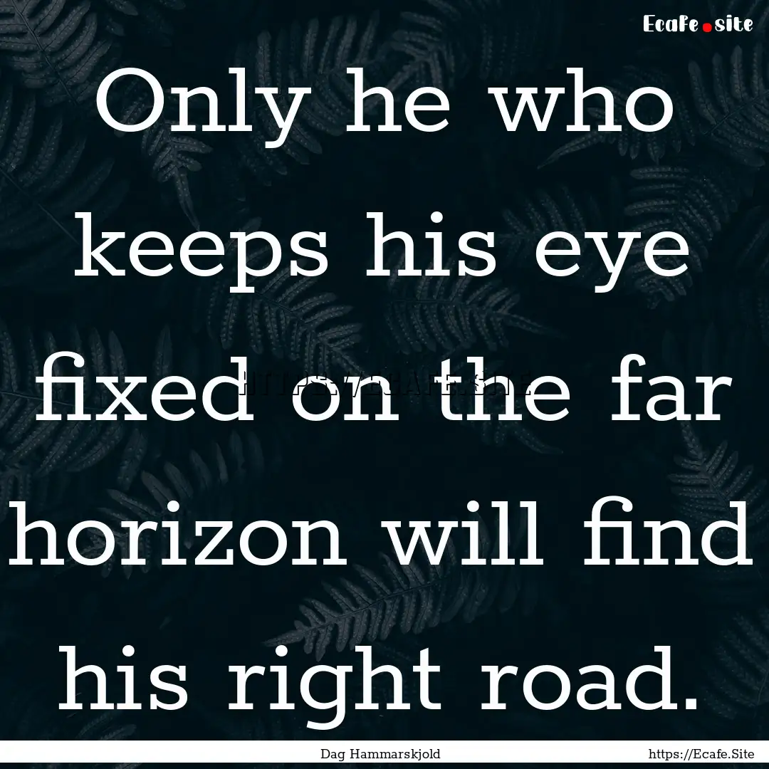 Only he who keeps his eye fixed on the far.... : Quote by Dag Hammarskjold