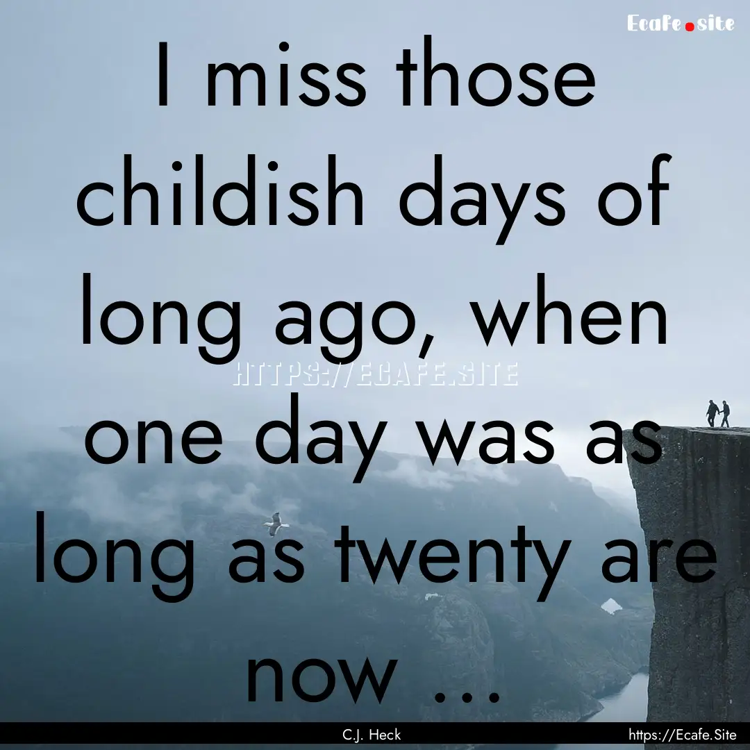 I miss those childish days of long ago, when.... : Quote by C.J. Heck