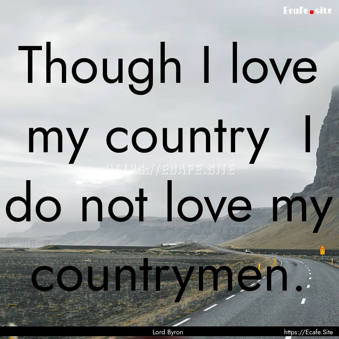 Though I love my country I do not love my.... : Quote by Lord Byron