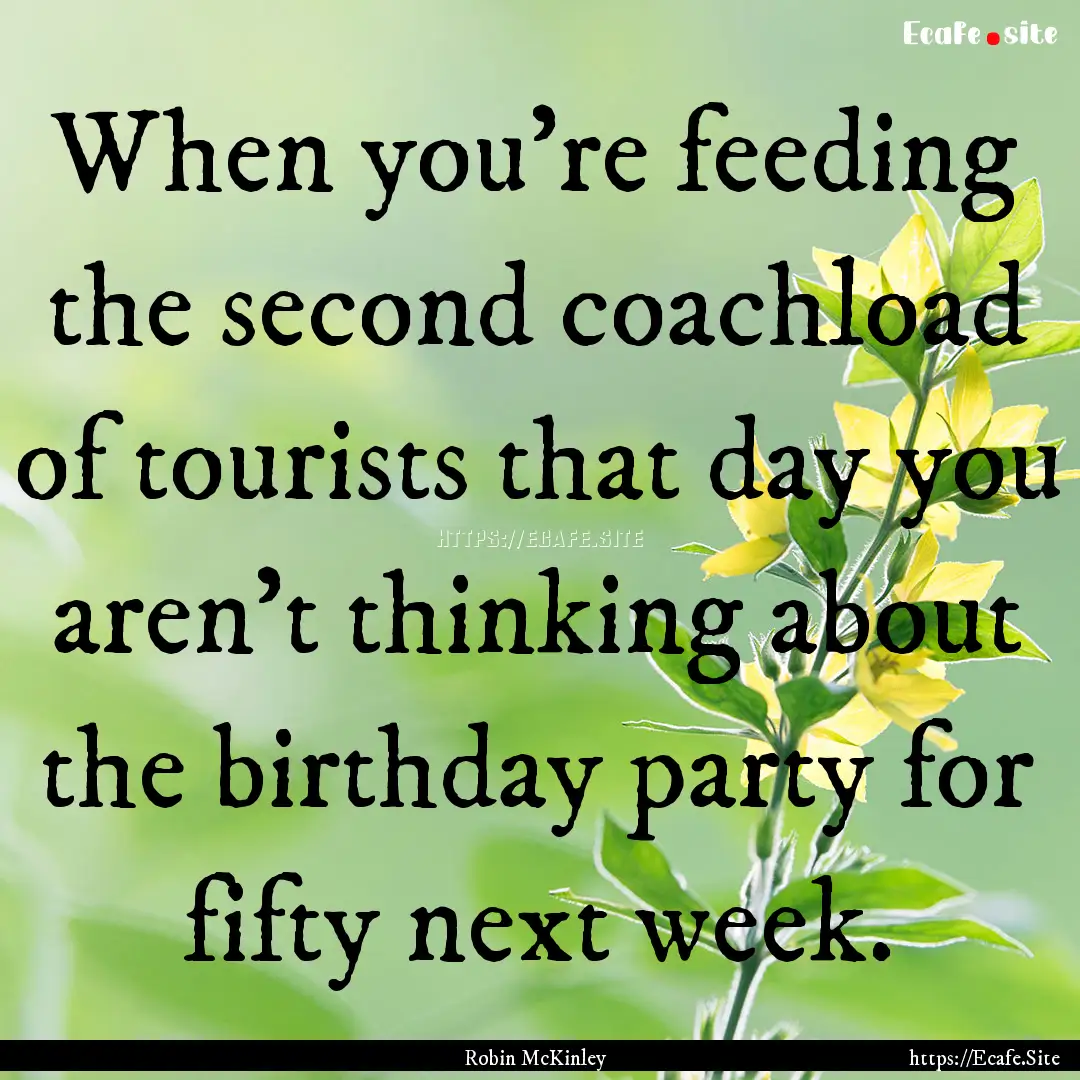 When you're feeding the second coachload.... : Quote by Robin McKinley