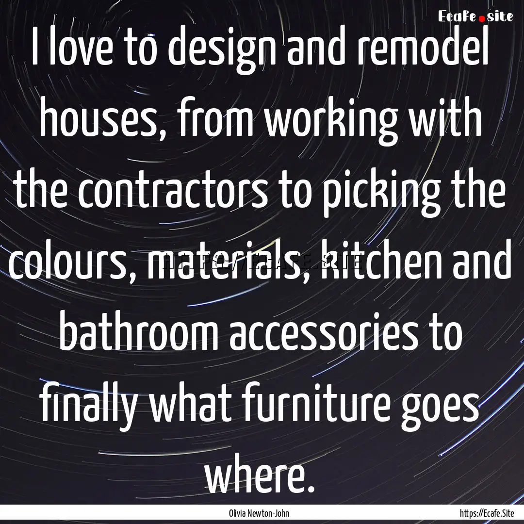 I love to design and remodel houses, from.... : Quote by Olivia Newton-John