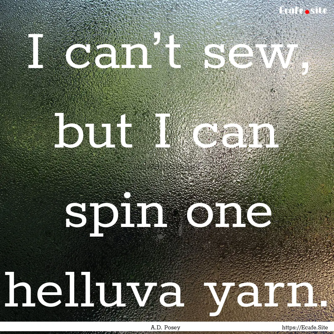 I can’t sew, but I can spin one helluva.... : Quote by A.D. Posey