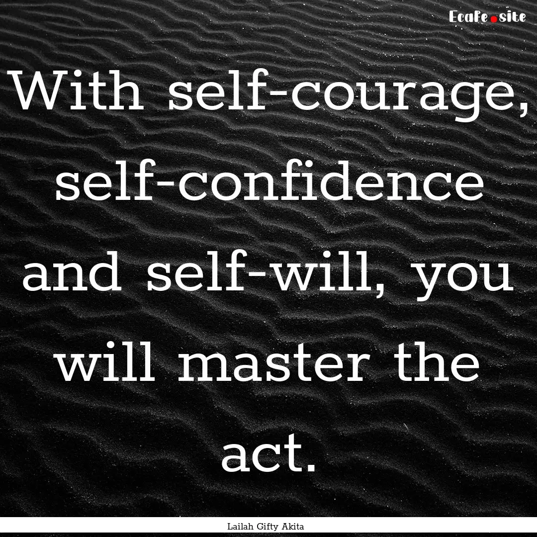 With self-courage, self-confidence and self-will,.... : Quote by Lailah Gifty Akita