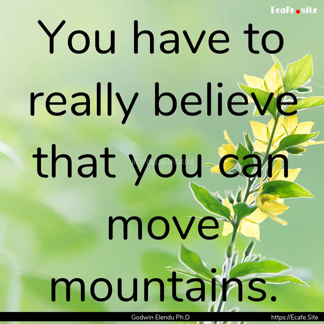 You have to really believe that you can move.... : Quote by Godwin Elendu Ph.D