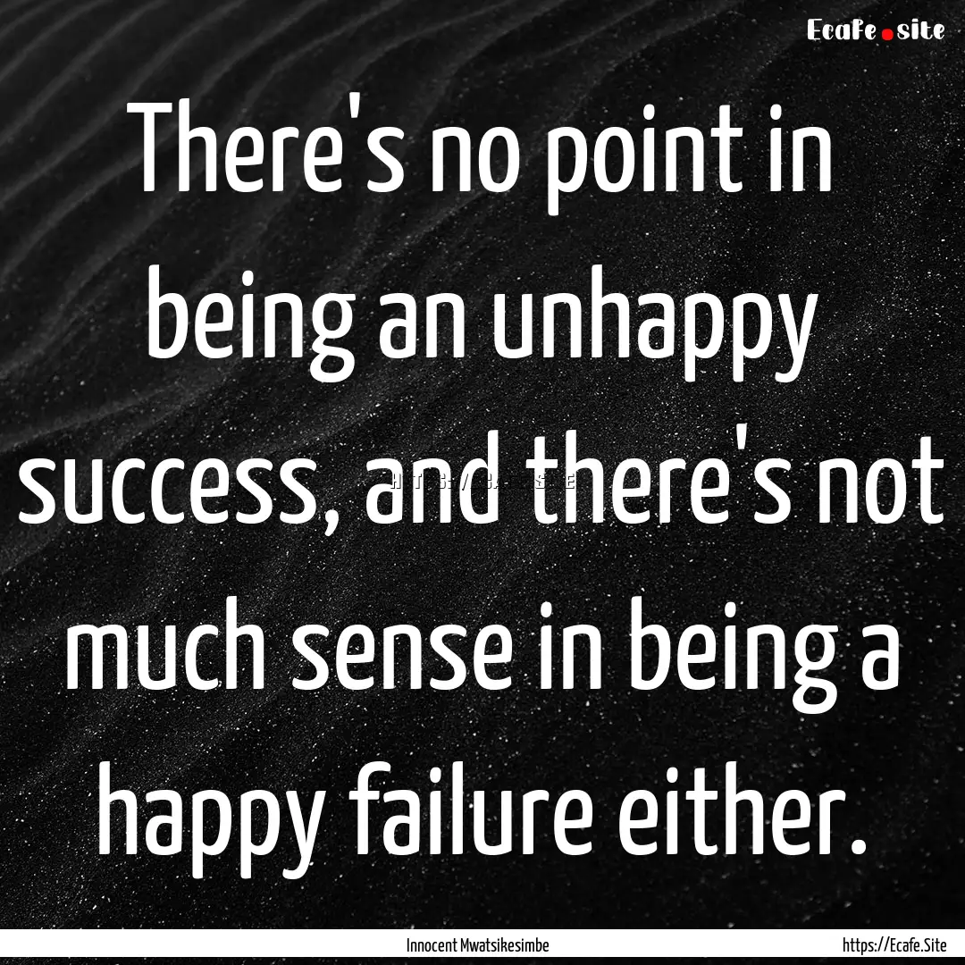 There's no point in being an unhappy success,.... : Quote by Innocent Mwatsikesimbe