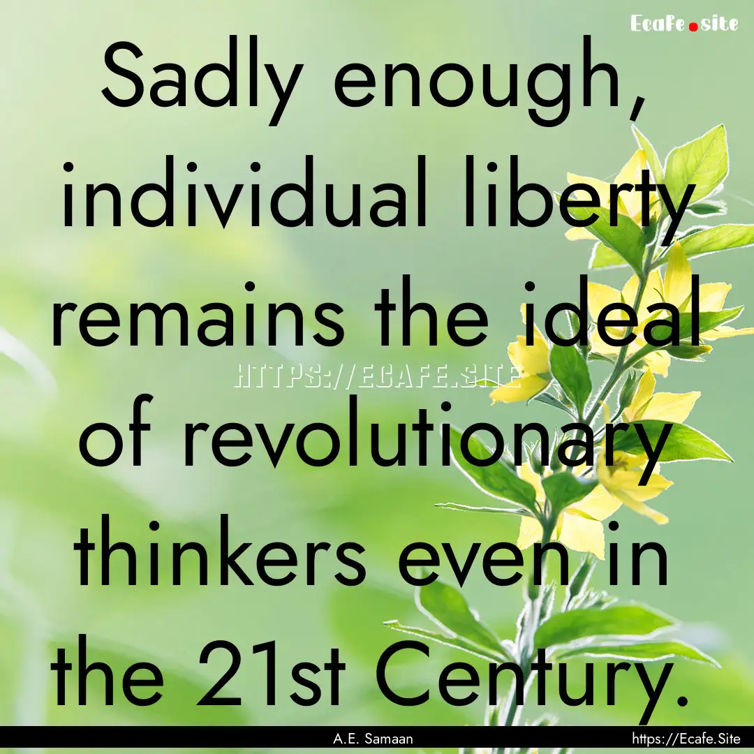 Sadly enough, individual liberty remains.... : Quote by A.E. Samaan