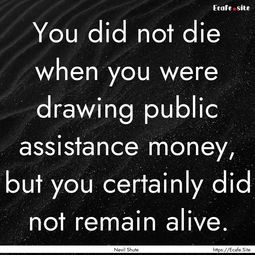 You did not die when you were drawing public.... : Quote by Nevil Shute